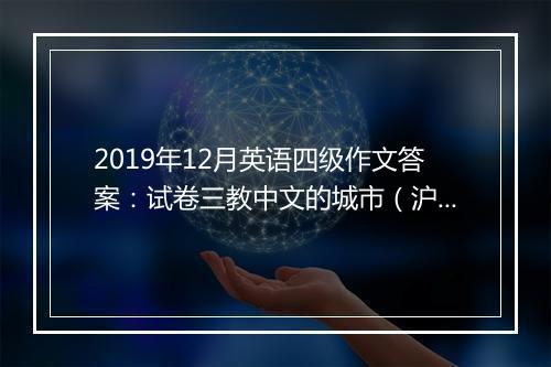 2019年12月英语四级作文答案：试卷三教中文的城市（沪江网校）