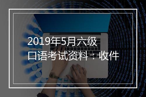 2019年5月六级口语考试资料：收件