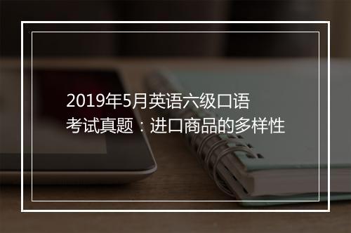 2019年5月英语六级口语考试真题：进口商品的多样性