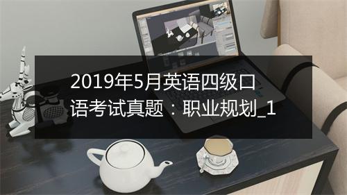 2019年5月英语四级口语考试真题：职业规划_1