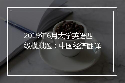 2019年6月大学英语四级模拟题：中国经济翻译