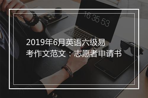 2019年6月英语六级易考作文范文：志愿者申请书