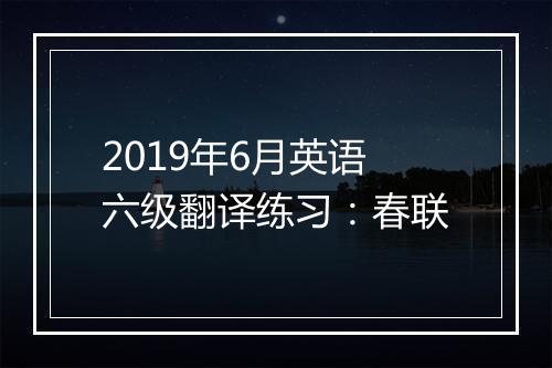 2019年6月英语六级翻译练习：春联