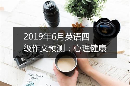 2019年6月英语四级作文预测：心理健康