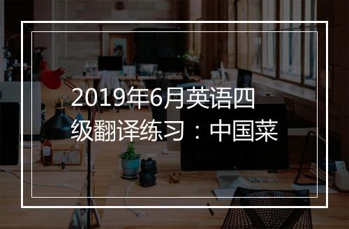 2019年6月英语四级翻译练习：中国菜