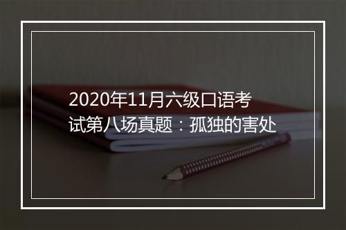 2020年11月六级口语考试第八场真题：孤独的害处