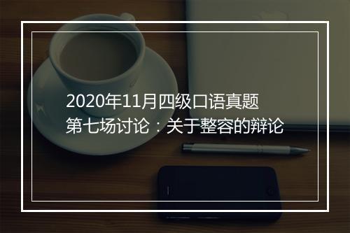 2020年11月四级口语真题第七场讨论：关于整容的辩论