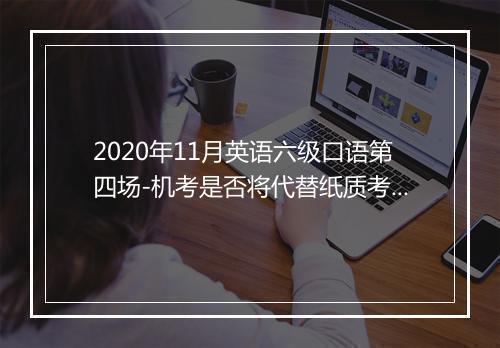 2020年11月英语六级口语第四场-机考是否将代替纸质考试