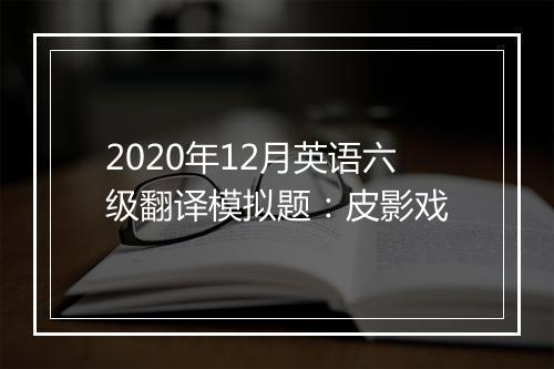 2020年12月英语六级翻译模拟题：皮影戏