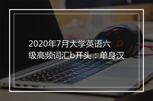 2020年7月大学英语六级高频词汇b开头：单身汉