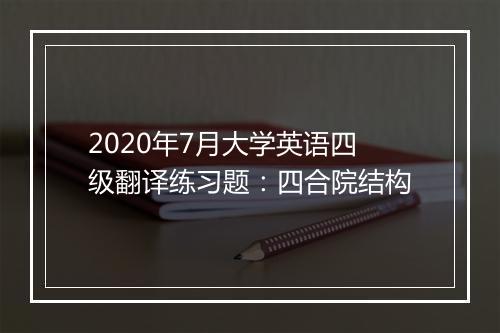 2020年7月大学英语四级翻译练习题：四合院结构