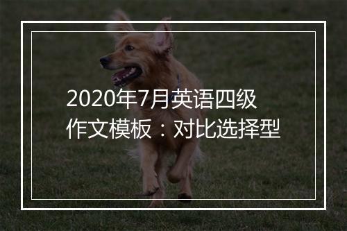 2020年7月英语四级作文模板：对比选择型