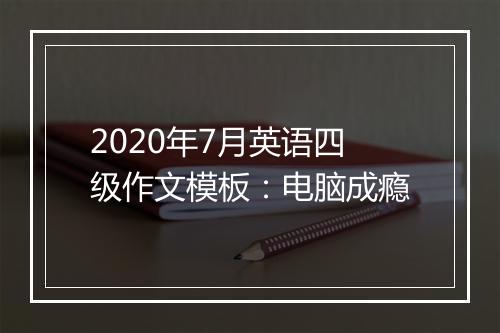 2020年7月英语四级作文模板：电脑成瘾