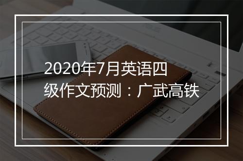 2020年7月英语四级作文预测：广武高铁