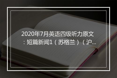 2020年7月英语四级听力原文：短篇新闻1（苏格兰）（沪江网校）