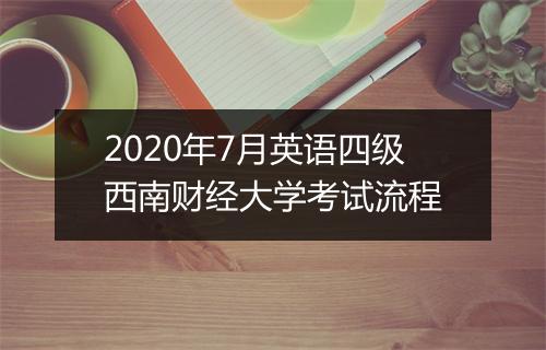 2020年7月英语四级西南财经大学考试流程