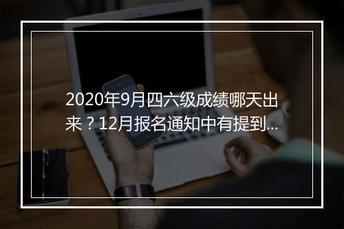 2020年9月四六级成绩哪天出来？12月报名通知中有提到…