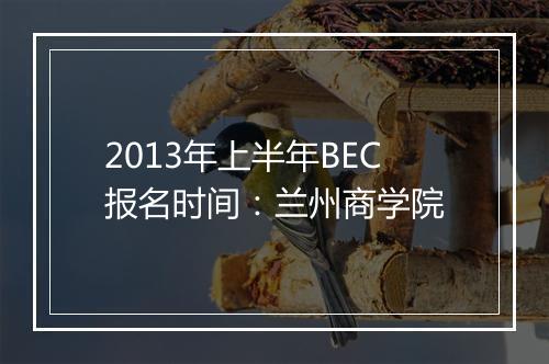 2013年上半年BEC报名时间：兰州商学院