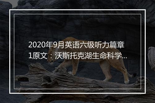 2020年9月英语六级听力篇章1原文：沃斯托克湖生命科学研究