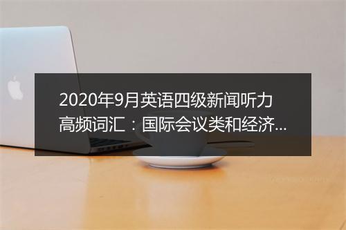 2020年9月英语四级新闻听力高频词汇：国际会议类和经济形势类