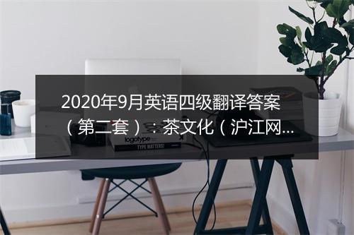 2020年9月英语四级翻译答案（第二套）：茶文化（沪江网校）