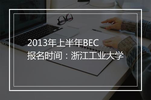 2013年上半年BEC报名时间：浙江工业大学