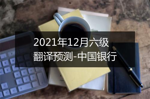 2021年12月六级翻译预测-中国银行