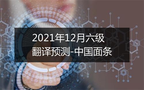 2021年12月六级翻译预测-中国面条