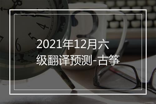 2021年12月六级翻译预测-古筝