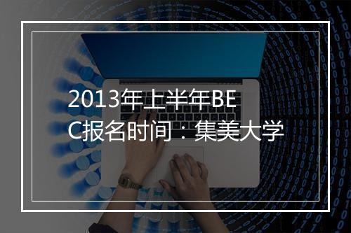 2013年上半年BEC报名时间：集美大学