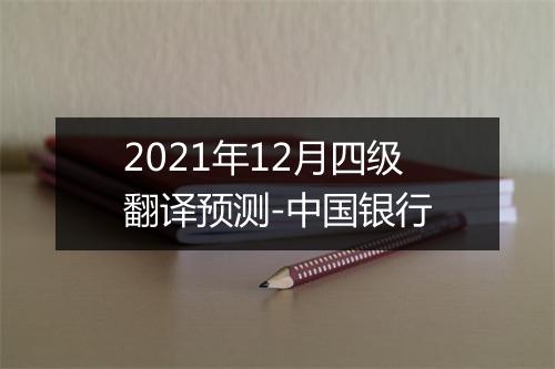 2021年12月四级翻译预测-中国银行