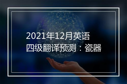 2021年12月英语四级翻译预测：瓷器