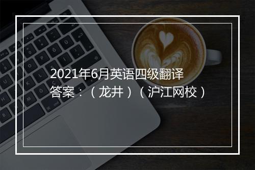 2021年6月英语四级翻译答案：（龙井）（沪江网校）