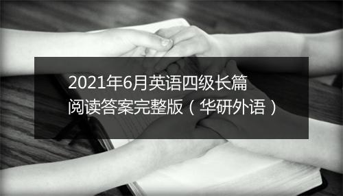 2021年6月英语四级长篇阅读答案完整版（华研外语）