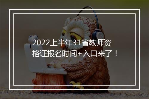 2022上半年31省教师资格证报名时间+入口来了！