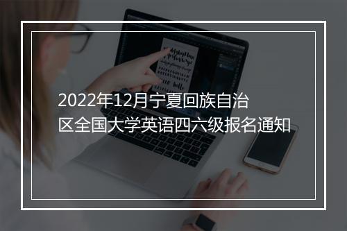 2022年12月宁夏回族自治区全国大学英语四六级报名通知