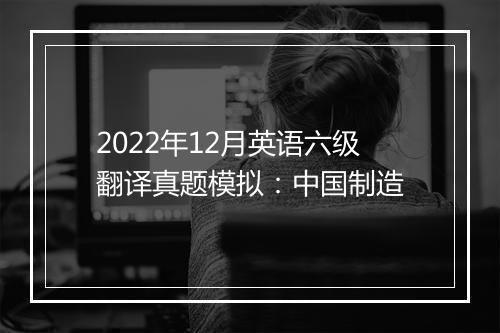 2022年12月英语六级翻译真题模拟：中国制造