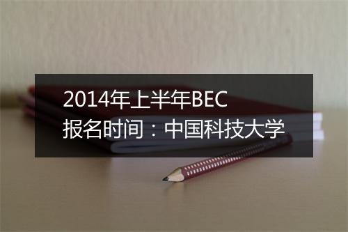 2014年上半年BEC报名时间：中国科技大学