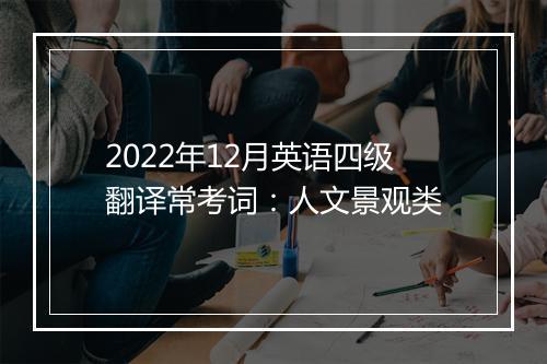 2022年12月英语四级翻译常考词：人文景观类