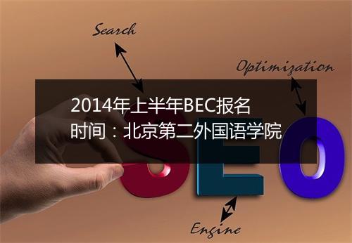 2014年上半年BEC报名时间：北京第二外国语学院