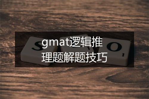 gmat逻辑推理题解题技巧