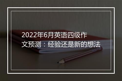 2022年6月英语四级作文预测：经验还是新的想法