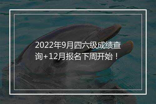 2022年9月四六级成绩查询+12月报名下周开始！