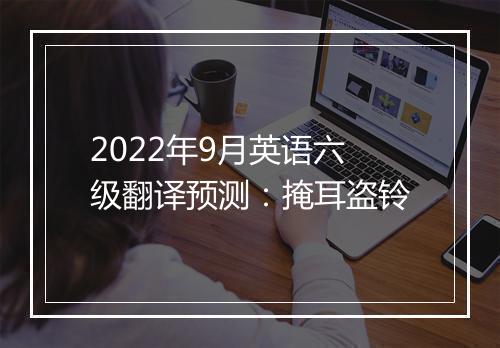 2022年9月英语六级翻译预测：掩耳盗铃