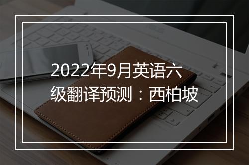 2022年9月英语六级翻译预测：西柏坡