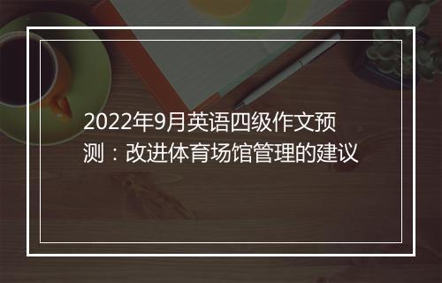 2022年9月英语四级作文预测：改进体育场馆管理的建议