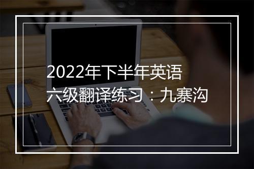 2022年下半年英语六级翻译练习：九寨沟