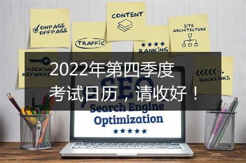 2022年第四季度考试日历，请收好！