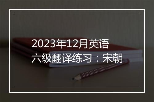 2023年12月英语六级翻译练习：宋朝