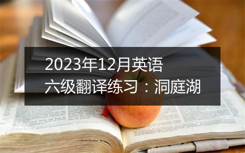 2023年12月英语六级翻译练习：洞庭湖